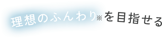 理想のふんわりを目指せる